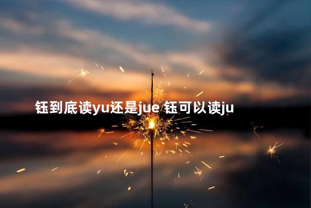钰到底读yu还是jue 钰可以读jue吗
